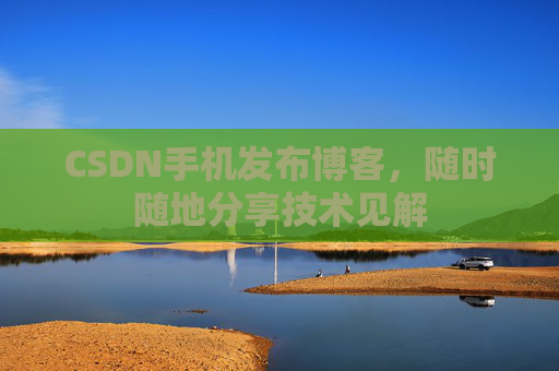 CSDN手机发布博客，随时随地分享技术见解
