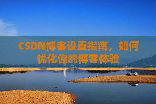 CSDN博客设置指南，如何优化你的博客体验