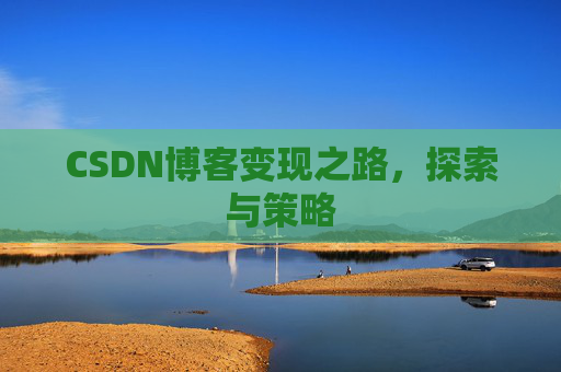 CSDN博客变现之路,探索与策略