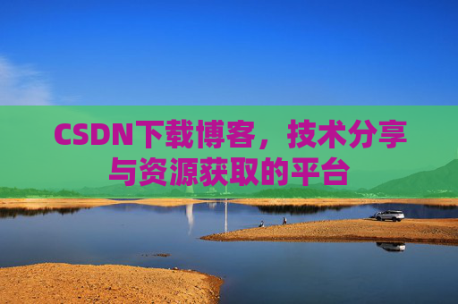 CSDN下载博客，技术分享与资源获取的平台