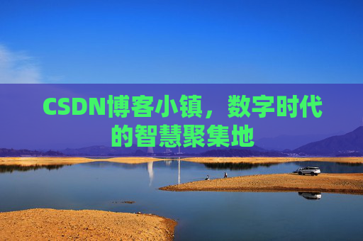 CSDN博客小镇，数字时代的智慧聚集地